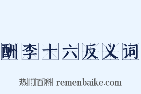 酬李十六反义词是什么意思的图片